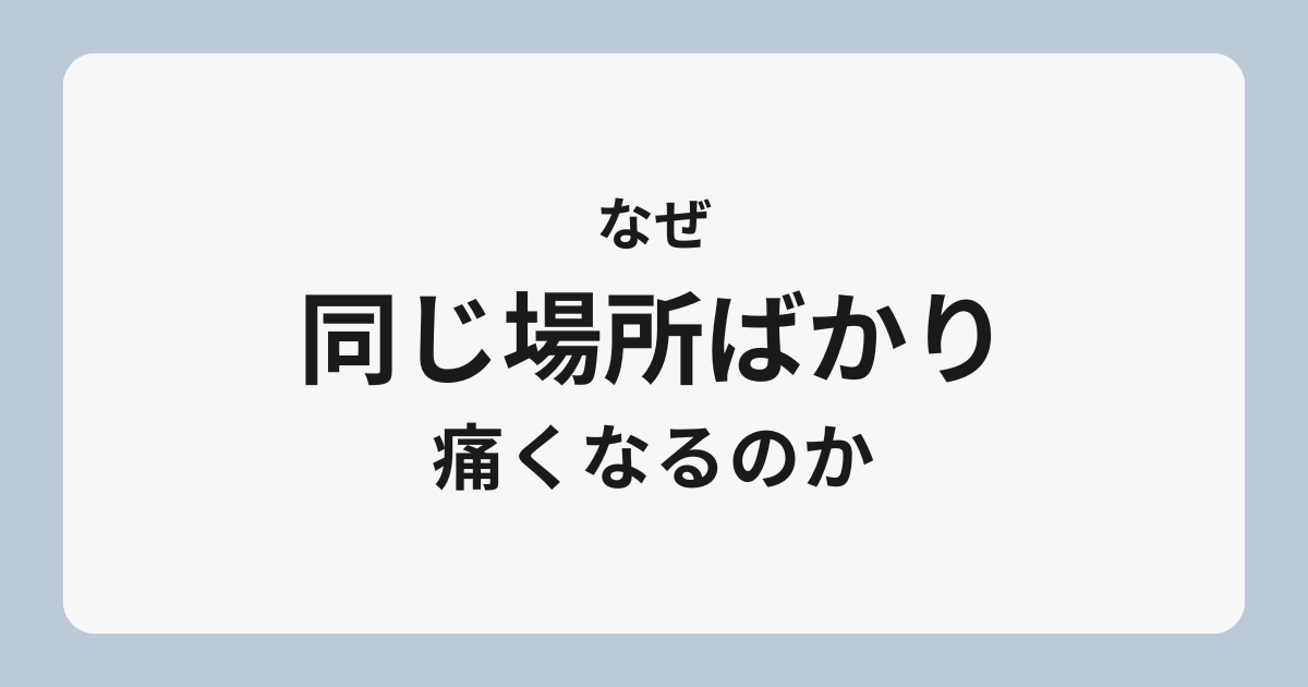 なぜ同じ場所ばかり痛くなるのか